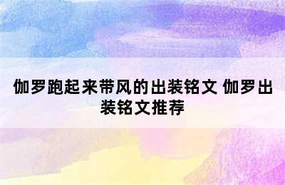 伽罗跑起来带风的出装铭文 伽罗出装铭文推荐